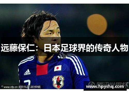 远藤保仁：日本足球界的传奇人物